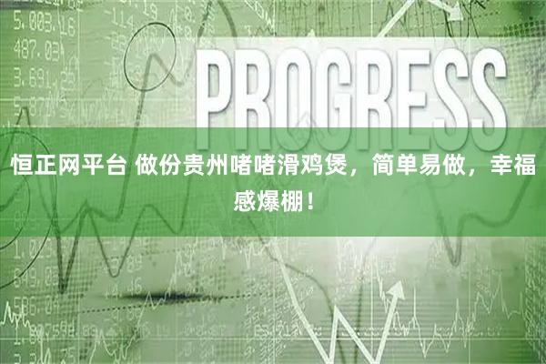 恒正网平台 做份贵州啫啫滑鸡煲，简单易做，幸福感爆棚！