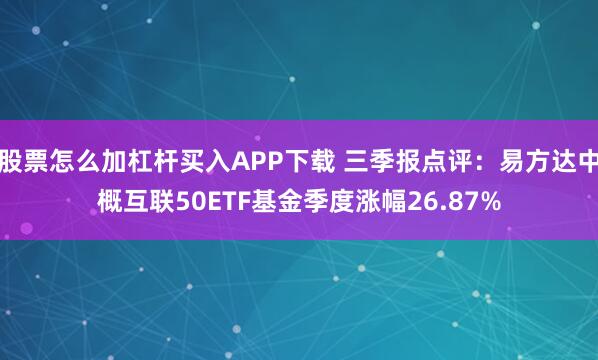 股票怎么加杠杆买入APP下载 三季报点评:易方达中概互联50ETF基金季度涨幅26.87%