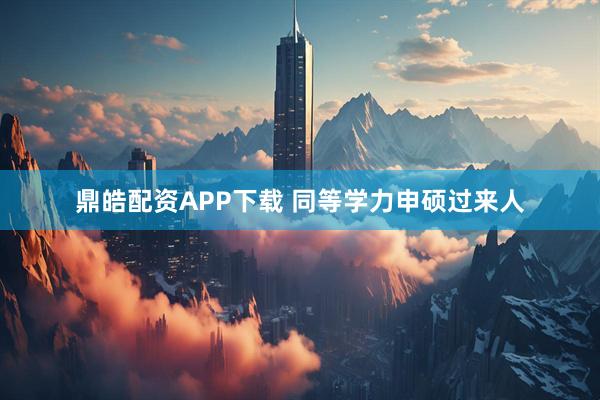 鼎皓配资APP下载 同等学力申硕过来人
