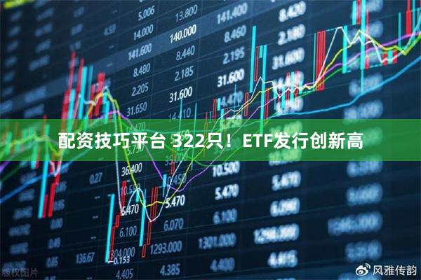 配资技巧平台 322只!ETF发行创新高