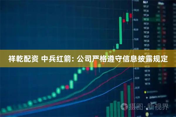 祥乾配资 中兵红箭: 公司严格遵守信息披露规定