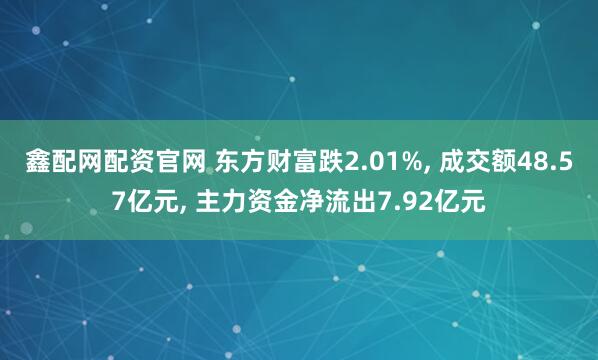 鑫配网配资官网 东方财富跌2.01%, 成交额48.57亿元, 主力资金净流出7.92亿元