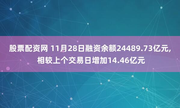 股票配资网 11月28日融资余额24489.73亿元, 相较上个交易日增加14.46亿元