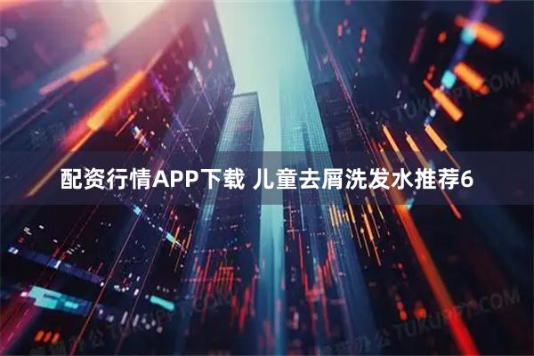 配资行情APP下载 儿童去屑洗发水推荐6